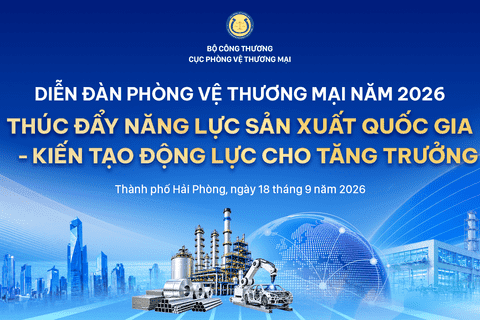 Diễn đàn Phòng vệ thương mại 2026: Thúc đẩy năng lực sản xuất quốc gia - kiến tạo động lực cho tăng trưởng